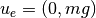 u_e = (0, mg)