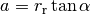 a = r_\text{r} \tan \alpha