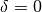 \delta = 0