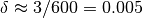 \delta \approx 3/600 = 0.005