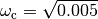 \omega_\text{c} = \sqrt{0.005}